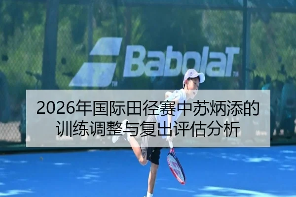 2026年国际田径赛中苏炳添的训练调整与复出评估分析