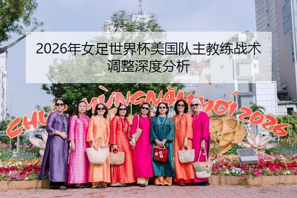 2026年女足世界杯美国队主教练战术调整深度分析