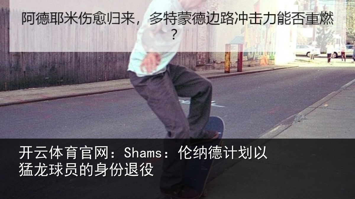 开云体育官网:Shams:伦纳德计划以猛龙球员的身份退役