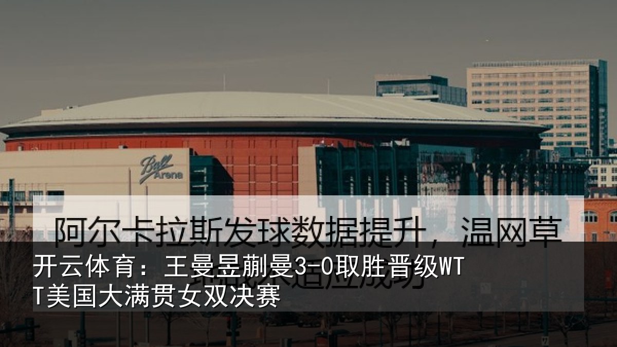 开云体育：王曼相关情况国大满贯女双决赛