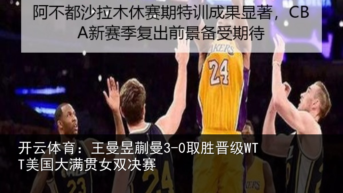 开云体育：王曼相关情况国大满贯女双决赛