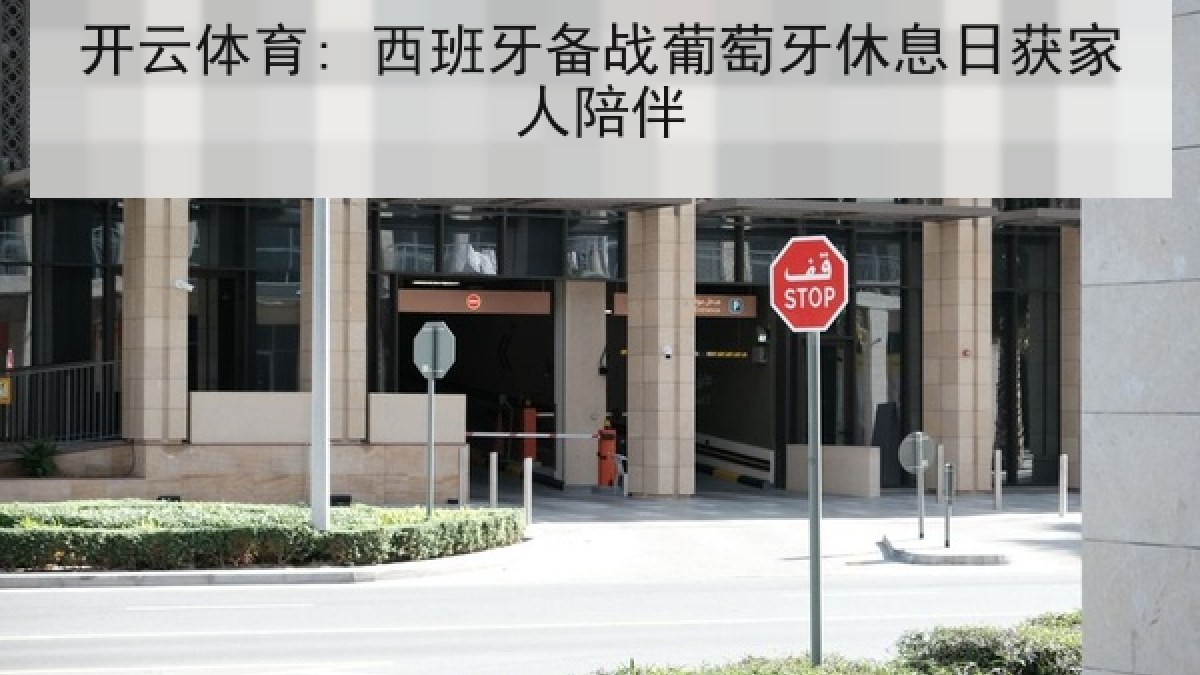 开云体育: 西班牙备战葡萄牙休息日获家人陪伴 开云体育: 西班牙备战葡萄牙休息日获家人陪伴