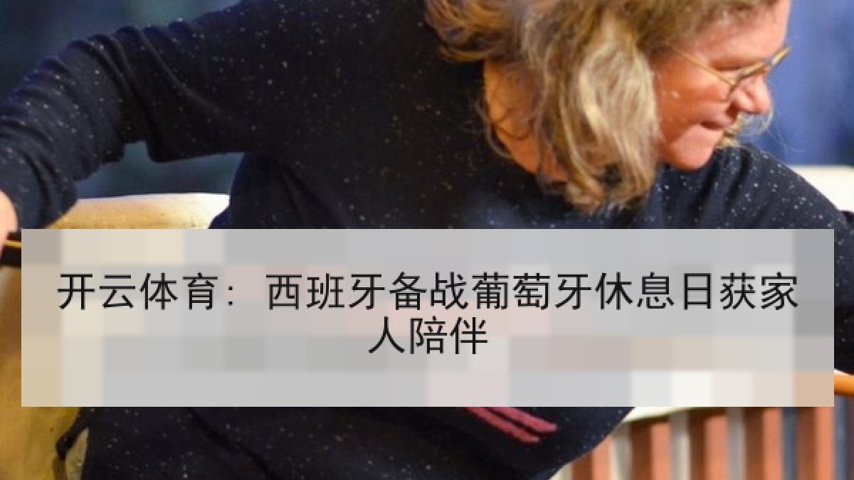 开云体育: 西班牙备战葡萄牙休息日获家人陪伴