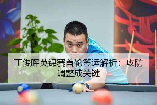 丁俊晖英锦赛首轮签运解析：攻防调整成关键