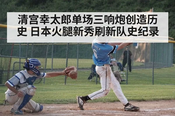 清宫幸太郎单场三响炮创造历史 日本火腿新秀刷新队史纪录
