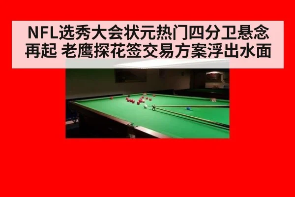 NFL选秀大会状元热门四分卫悬念再起 老鹰探花签交易方案浮出水面